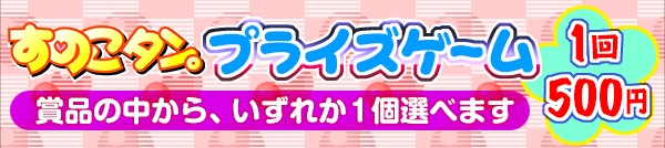 すのこタン。プライズゲーム一回500円賞品の中から一個選べます