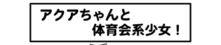 ねこキャップウェブコミック第21話アクアちゃんと体育会系少女！